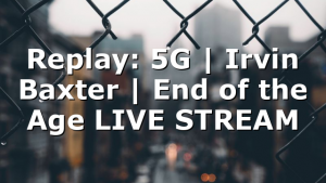 Replay: 5G | Irvin Baxter | End of the Age LIVE STREAM