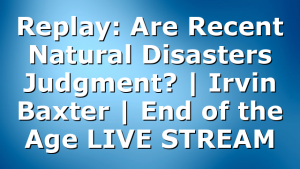 Replay: Are Recent Natural Disasters Judgment? | Irvin Baxter | End of the Age LIVE STREAM