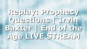 Replay: Prophecy Questions | Irvin Baxter | End of the Age LIVE STREAM