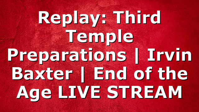 Replay: Third Temple Preparations | Irvin Baxter | End of the Age LIVE STREAM
