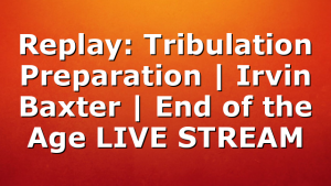 Replay: Tribulation Preparation | Irvin Baxter | End of the Age LIVE STREAM