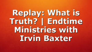 Replay: What is Truth? | Endtime Ministries with Irvin Baxter