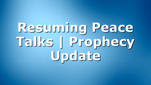 Resuming Peace Talks | Prophecy Update