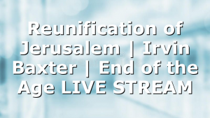Reunification of Jerusalem | Irvin Baxter | End of the Age LIVE STREAM