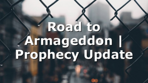 Road to Armageddon | Prophecy Update