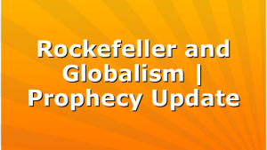 Rockefeller and Globalism | Prophecy Update