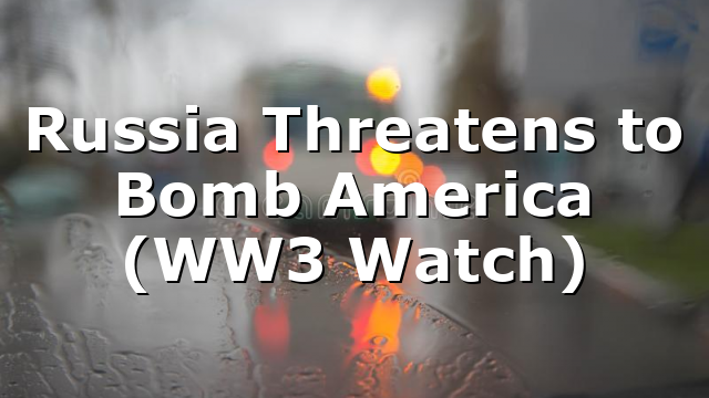 Russia Threatens to Bomb America (WW3 Watch)