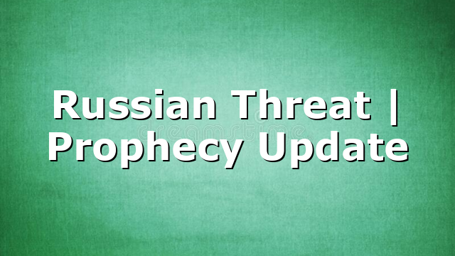 Russian Threat | Prophecy Update