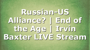 Russian-US Alliance? | End of the Age | Irvin Baxter LIVE Stream