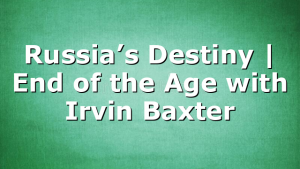 Russia’s Destiny | End of the Age with Irvin Baxter