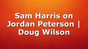 Sam Harris on Jordan Peterson | Doug Wilson