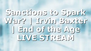 Sanctions to Spark War? | Irvin Baxter | End of the Age LIVE STREAM