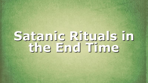 Satanic Rituals in the End Time