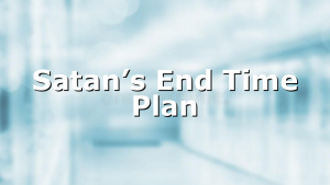 Satan’s End Time Plan