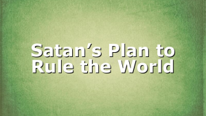 Satan’s Plan to Rule the World
