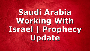 Saudi Arabia Working With Israel | Prophecy Update