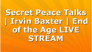 Secret Peace Talks | Irvin Baxter | End of the Age LIVE STREAM