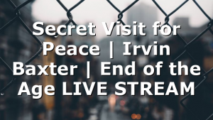 Secret Visit for Peace | Irvin Baxter | End of the Age LIVE STREAM