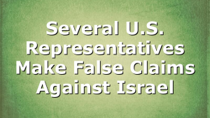 Several U.S. Representatives Make False Claims Against Israel