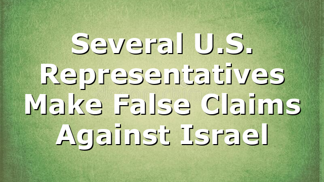 Several U.S. Representatives Make False Claims Against Israel