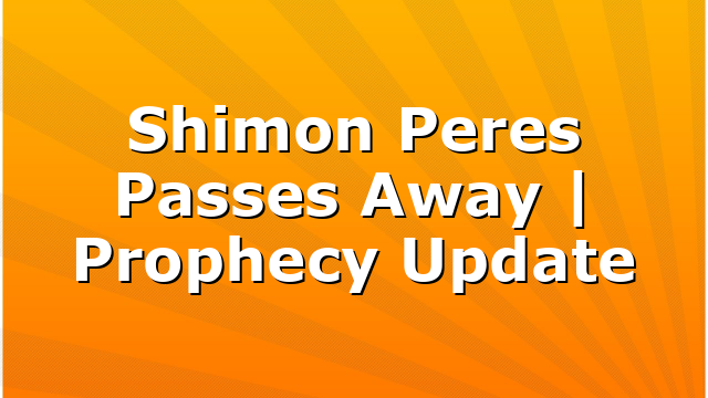 Shimon Peres Passes Away | Prophecy Update