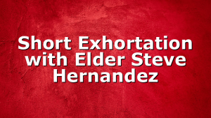 Short Exhortation with Elder Steve Hernandez