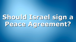Should Israel sign a Peace Agreement?