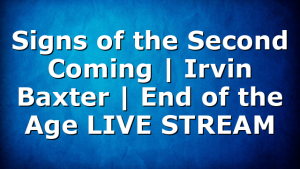 Signs of the Second Coming | Irvin Baxter | End of the Age LIVE STREAM