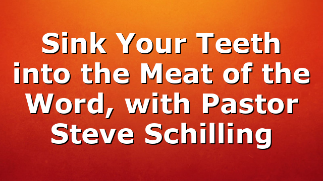 Sink Your Teeth into the Meat of the Word, with Pastor Steve Schilling
