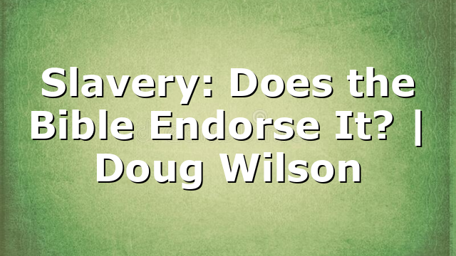 Slavery: Does the Bible Endorse It? | Doug Wilson