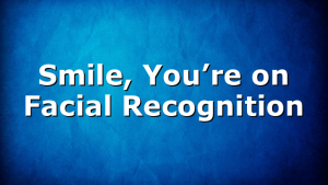 Smile, You’re on Facial Recognition