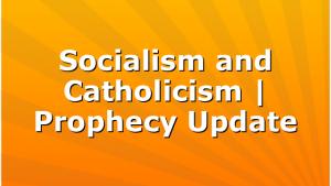 Socialism and Catholicism | Prophecy Update