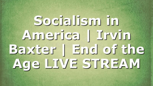 Socialism in America | Irvin Baxter | End of the Age LIVE STREAM