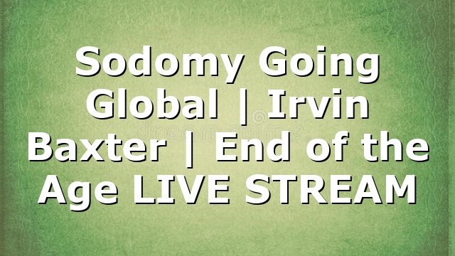 Sodomy Going Global | Irvin Baxter | End of the Age LIVE STREAM