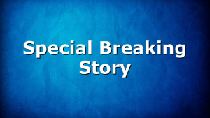 Special Breaking Story