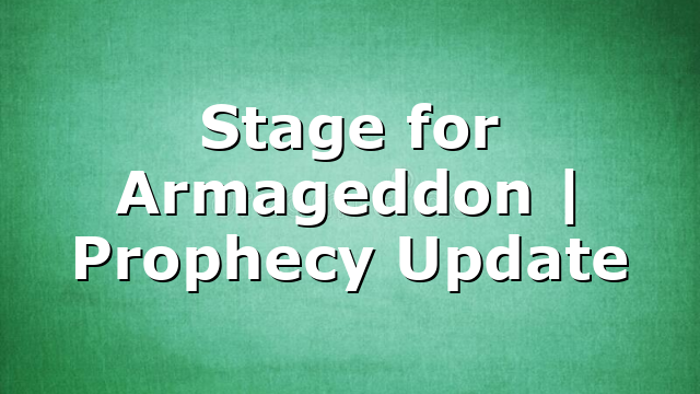 Stage for Armageddon | Prophecy Update