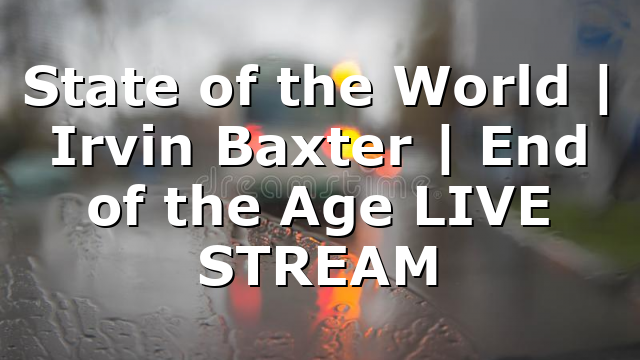 State of the World | Irvin Baxter | End of the Age LIVE STREAM