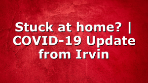 Stuck at home? | COVID-19 Update from Irvin