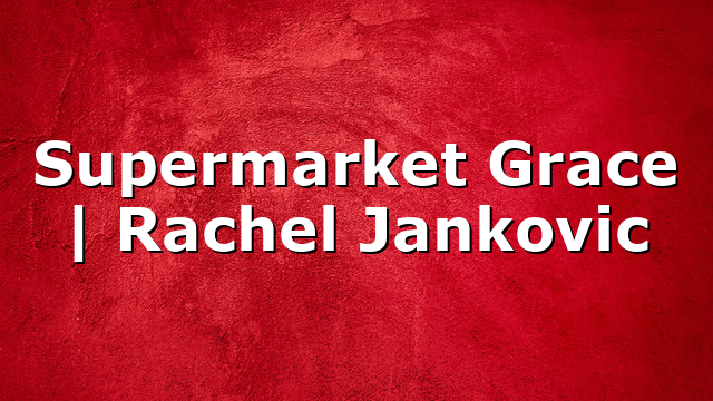 Supermarket Grace | Rachel Jankovic