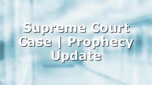 Supreme Court Case | Prophecy Update