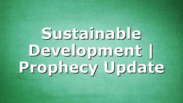Sustainable Development | Prophecy Update