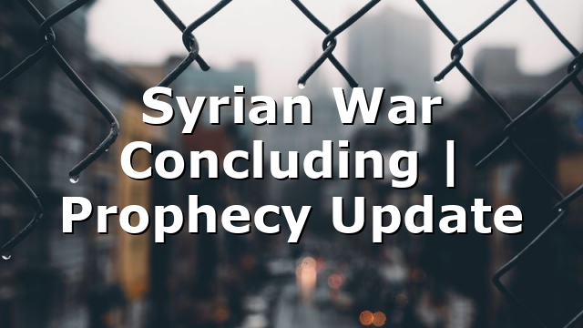 Syrian War Concluding | Prophecy Update