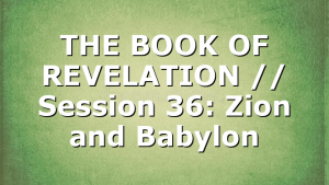 THE BOOK OF REVELATION // Session 36: Zion and Babylon