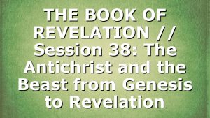 THE BOOK OF REVELATION // Session 38: The Antichrist and the Beast from Genesis to Revelation