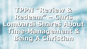 TPPN “Review & Redeem” – Chris Lombardi Shares About Time-Management & Being A Christian