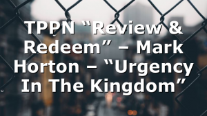 TPPN “Review & Redeem” – Mark Horton – “Urgency In The Kingdom”