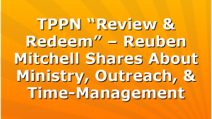 TPPN “Review & Redeem” – Reuben Mitchell Shares About Ministry, Outreach, & Time-Management
