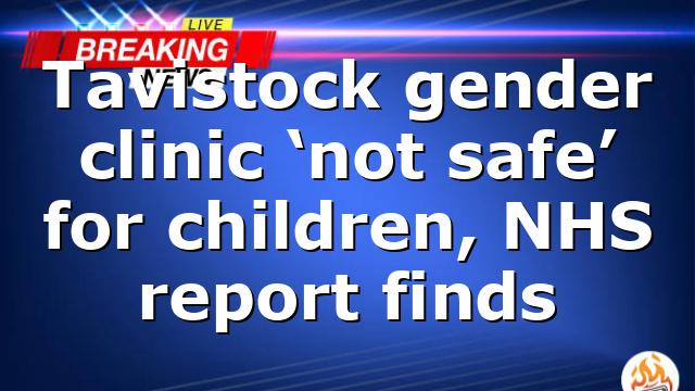 Tavistock gender clinic ‘not safe’ for children, NHS report finds