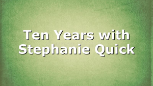 Ten Years with Stephanie Quick