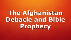 The Afghanistan Debacle and Bible Prophecy